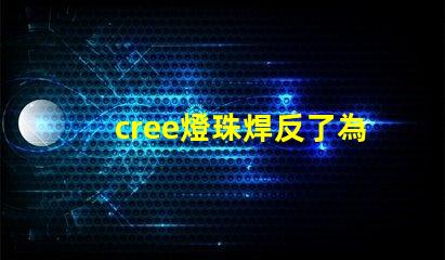 cree燈珠焊反了為什么 cree燈珠型號大全